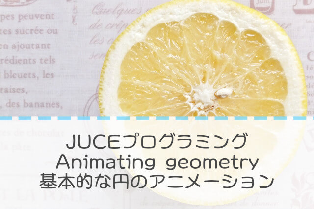 Juceプログラミング Animating Geometry 基本的な円のアニメーション ぱんだクリップ